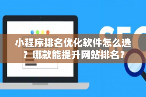 小程序排名优化软件怎么选？哪款能提升网站排名？
