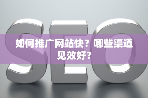 如何推广网站快？哪些渠道见效好？