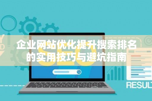 企业网站优化提升搜索排名的实用技巧与避坑指南